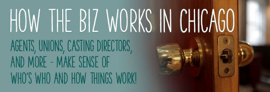 How the Biz Works in Chicago Agents, Unions, Casting Directors, Coaches, and more- make sense of who's who and how things work!